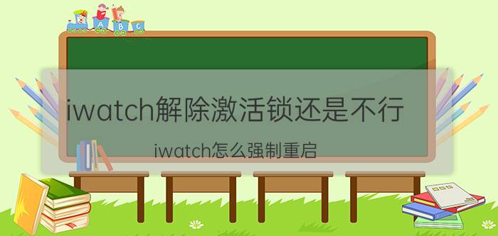 iwatch解除激活锁还是不行 iwatch怎么强制重启？